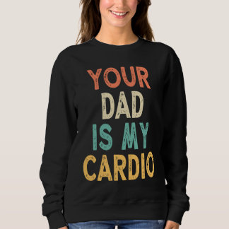 Sweatshirt Your Dad Is My Cardio