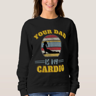 Sweatshirt Your Dad Is My Cardio Quotes Pun Humor Sarcasm Wom