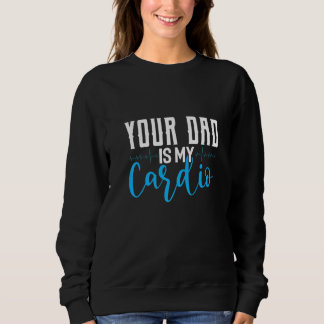Sweatshirt Your Dad Is My Cardio Saying Sarcastic