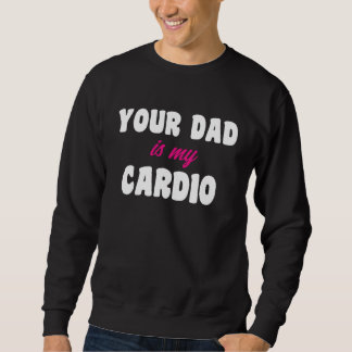 Sweatshirt Your Dad Is My Cardio Workout Hot Dad For Women 16