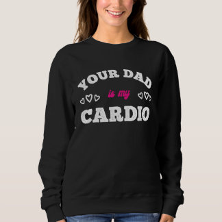 Sweatshirt Your Dad Is My Cardio Workout Hot Dad For Women 7