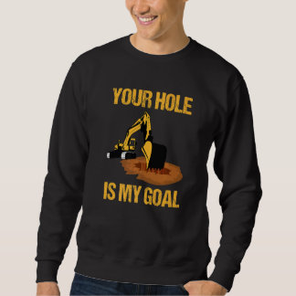 Sweatshirt Your Hole Is My Goal Excavator Driver Construction