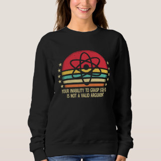 Sweatshirt Your Inability To Grasp Science Is Not A Valid Arg