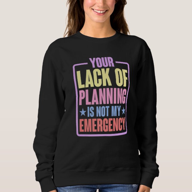 Sweatshirt Your Lack Of Planning Is Not My Emergency    Premi (Devant)