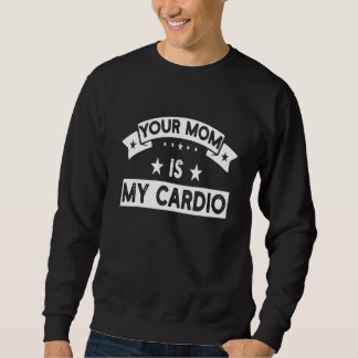 Sweatshirt Your Mom Is My Cardio  Gym Muscular Fitness Work O