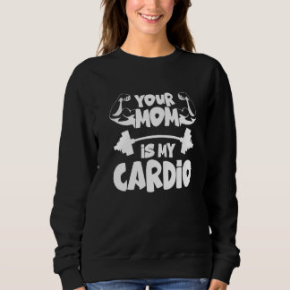 Sweatshirt Your Mom Is My Cardio  Gym Muscular Fitness Work O
