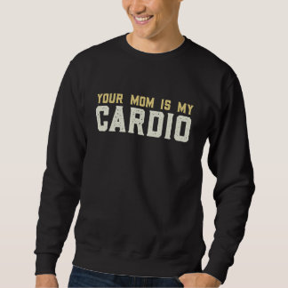 Sweatshirt Your Mom Is My Cardio Gym  Muscular  Working Out  