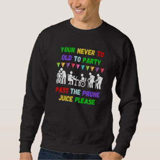 Sweatshirt Your never to old to party pass the prune juice fo