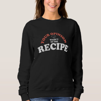 Sweatshirt Your Opinion Wasn't In The Recipe - Cooking Lover 