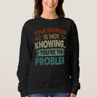Sweatshirt Your Problem Is Not Knowing You're The Problem