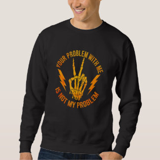 Sweatshirt Your Problem With Me Is Not My Problem  Skeleton H