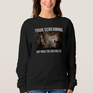 Sweatshirt Your Screaming Only Make The Cave Wall Sing Caver 