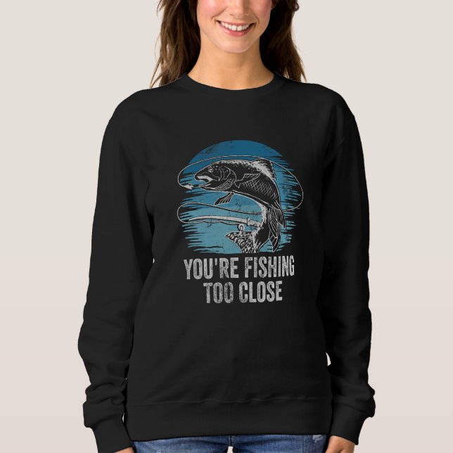 Sweatshirt Youre Fishing Too Close Fisherman Lakes Fish Lagoo (Devant)