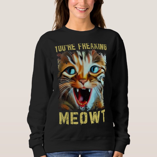 Sweatshirt You're Freaking Meowt  Cat Meme Cat  Meow Cat 2 (Devant)