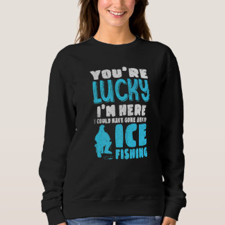 Sweatshirt You're Lucky I'm Here I Could Have Gone And Do Ice