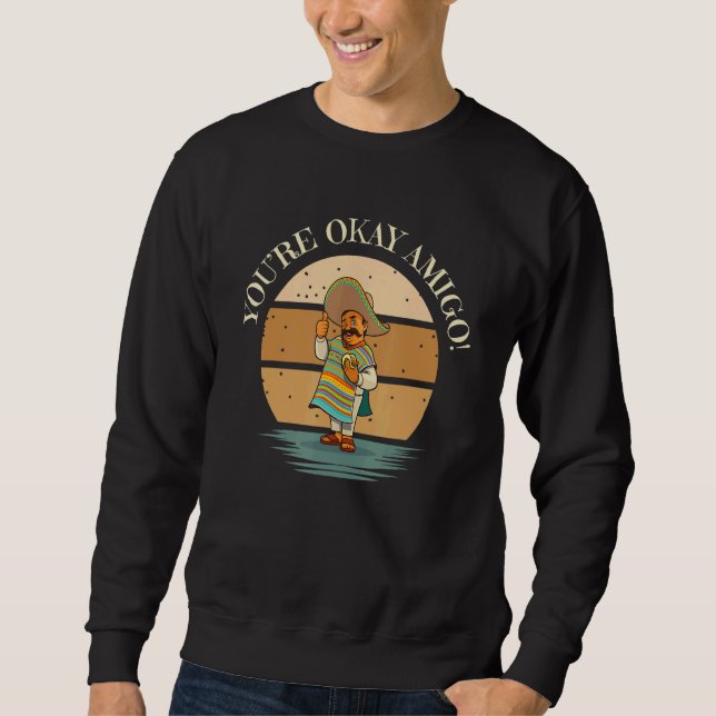 Sweatshirt You're Okay Amigo With Senor Sancho Mexican Joke (Devant)