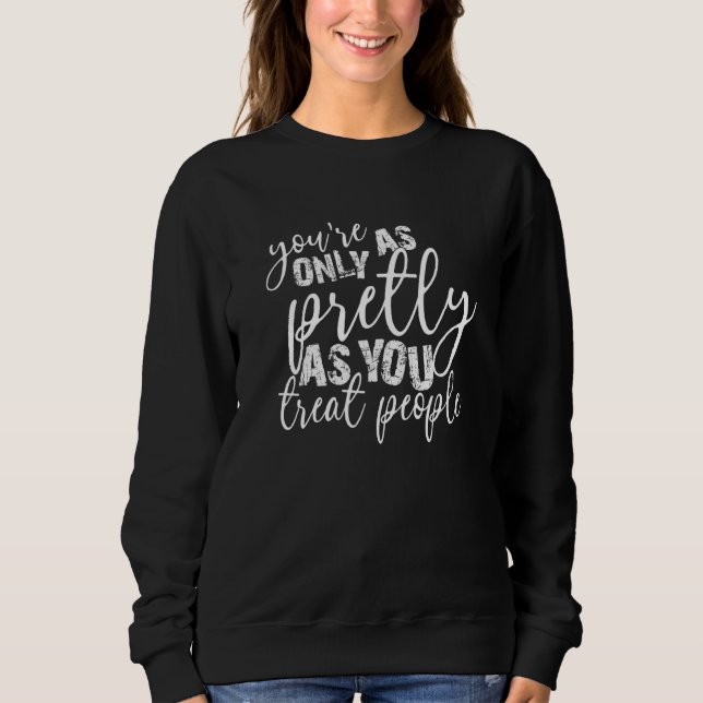 Sweatshirt You're Only As Pretty As You Treat People   (Devant)