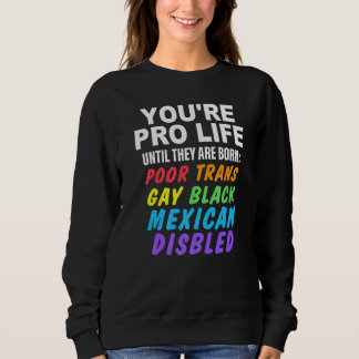 Sweatshirt You're Pro Life Until They Are Born Poor Trans Gay