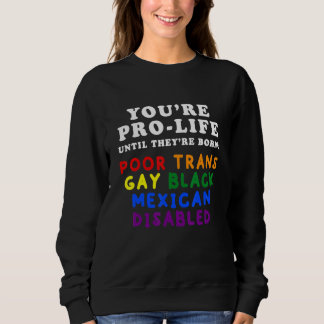 Sweatshirt You're Pro Life Until They Are Born Poor Trans Gay