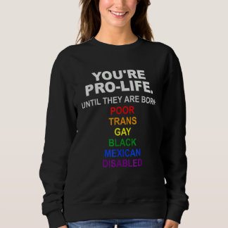 Sweatshirt You're Pro Life Until They Are Born Poor Trans Gay