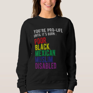 Sweatshirt You're Prolife Until It's Born Poor Black Mexican 