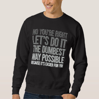 Sweatshirt You're Right Do The Dumbest Way Sarcasm