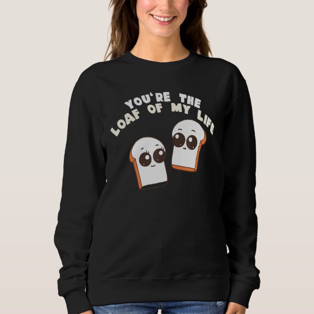 Sweatshirt You're The Loaf Of My Life  Food Pun (Devant)