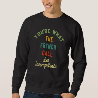 Sweatshirt You're What The French Call Les Incompetents Funny