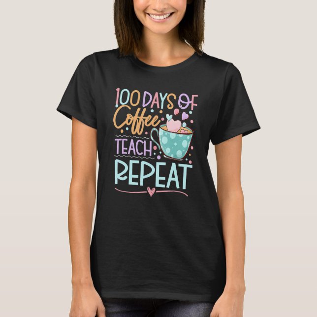 T-shirt 100 Days Of Coffee Teach Repeat Teachers 100th Day (Devant)