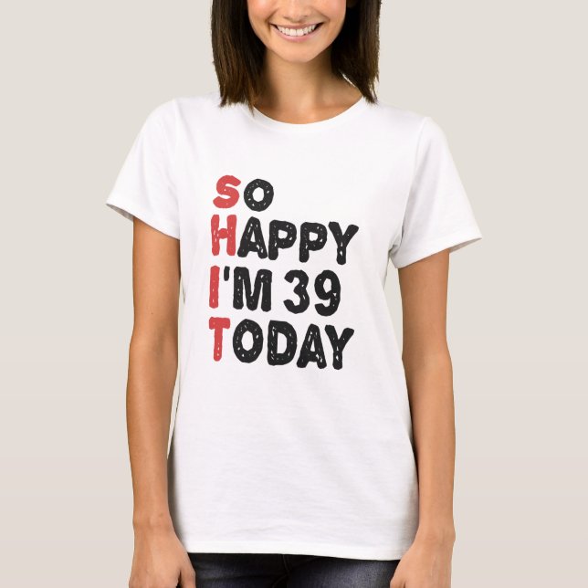 T-shirt 39e anniversaire So Happy I'm 39 Aujourd'hui Cadea (Devant)