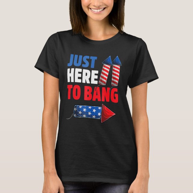 T-shirt 4th Of July Just Here to Bang Fireworks Men Women  (Devant)