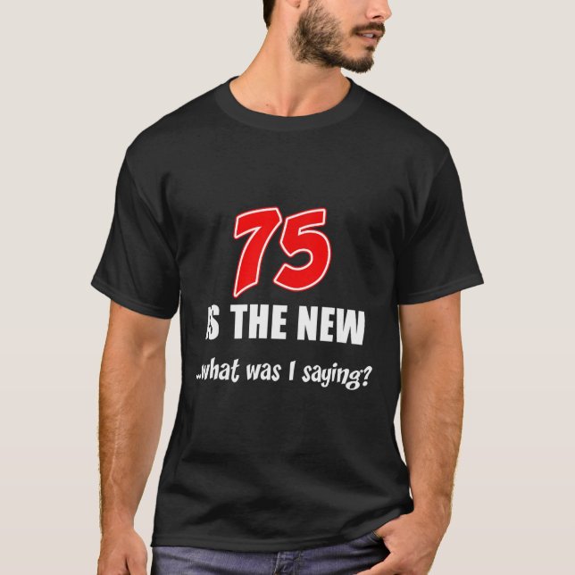 T-shirt 75 Is The New What Was I Saying Funny Joke  (Devant)