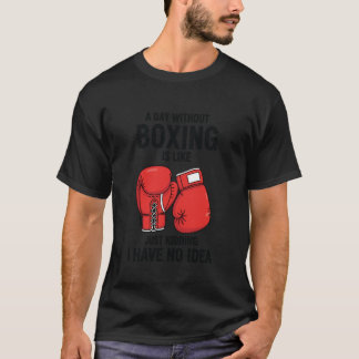 T-shirt A Day Without Boxing is Like Just Kidding I Have N