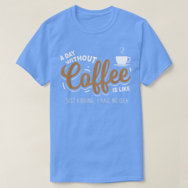 T-shirt A Day Without Coffee is Kidding coffee lover gift  (Design devant)