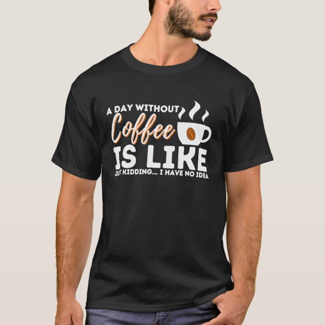 T-shirt A Day Without Coffee Is Like Just Kidding  I Have  (Devant)