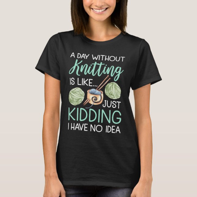 T-shirt A Day Without Knitting Is Like  Women Knitter (Devant)