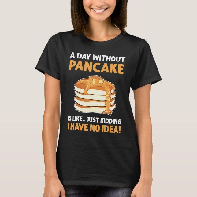 T-shirt A Day Without Pancakes Is Like  Just Kidding Panca (Devant)