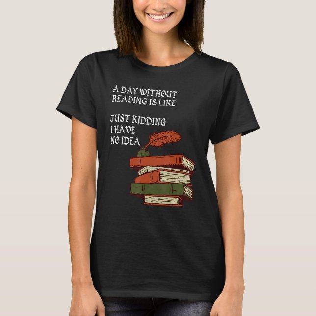 T-shirt A Day Without Reading is Like.. Just Kidding I Hav (Devant)