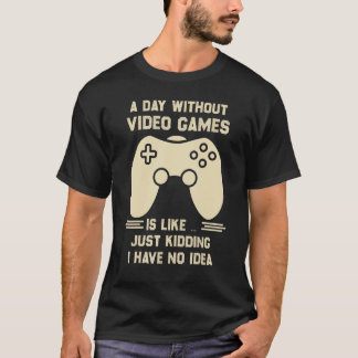 T-shirt A Day Without Video Game Is Like Just Kidding I Ha