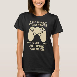 T-shirt A Day Without Video Game Is Like Just Kidding I Ha