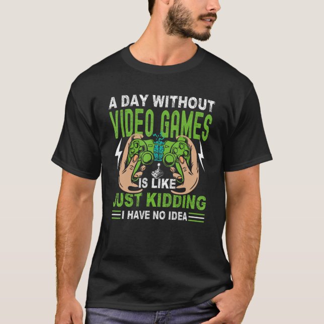 T-shirt A Day Without Video Game Is Like Just Kidding I Ha (Devant)