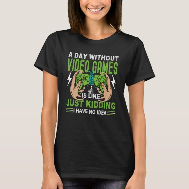 T-shirt A Day Without Video Game Is Like Just Kidding I Ha (Devant)