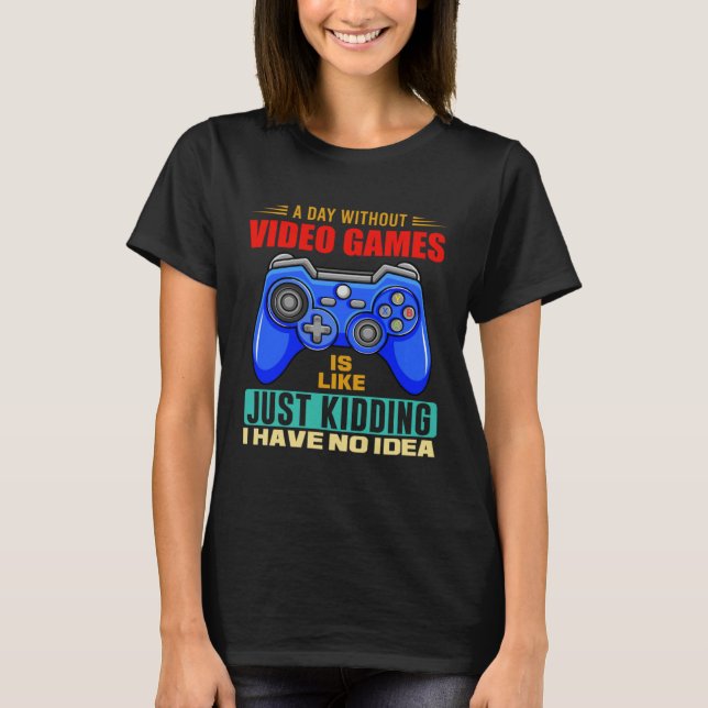 T-shirt A Day Without Video Games Funny Video Gamer 10 (Devant)