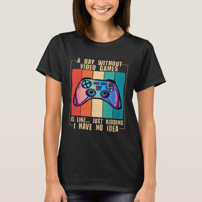 T-shirt A Day Without Video Games Funny Video Gamer 27 (Devant)