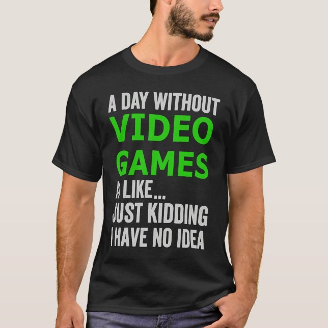 T-shirt A Day Without Video Games Is Like Just Kidding Gam (Devant)