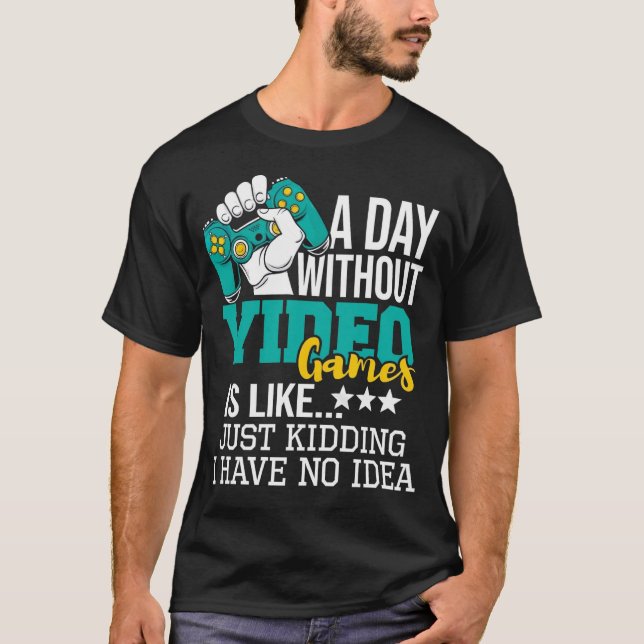 T-shirt A Day Without Video Games Is Like Just Kidding No  (Devant)