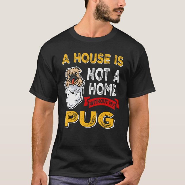 T-shirt A House is Not Home WIthout My Pug Dog Puppy (Devant)