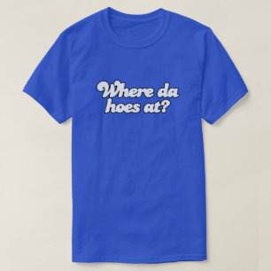 T-shirt À là où le DA houe ? !