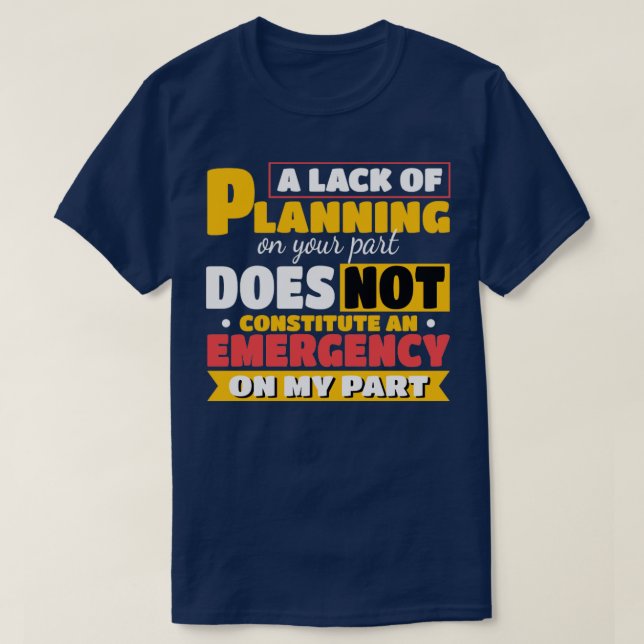 T-shirt A lack of planning on your part Gift (Design devant)
