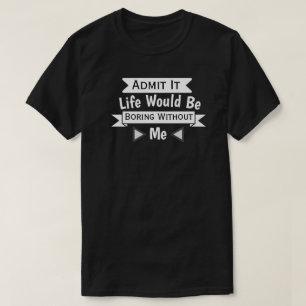 T-shirt Admets-Le, La Vie Serait Ennuyante Sans Moi